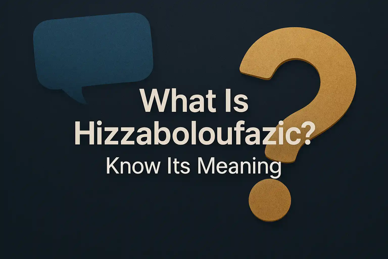 What Is Hizzaboloufazic? Your Ultimate Guide to Its Meaning